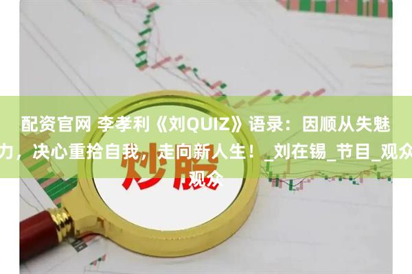 配资官网 李孝利《刘QUIZ》语录：因顺从失魅力，决心重拾自我，走向新人生！_刘在锡_节目_观众