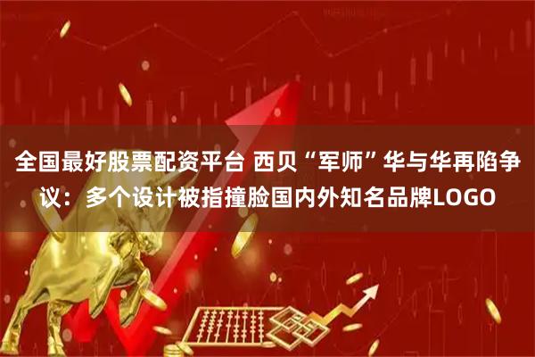 全国最好股票配资平台 西贝“军师”华与华再陷争议：多个设计被指撞脸国内外知名品牌LOGO