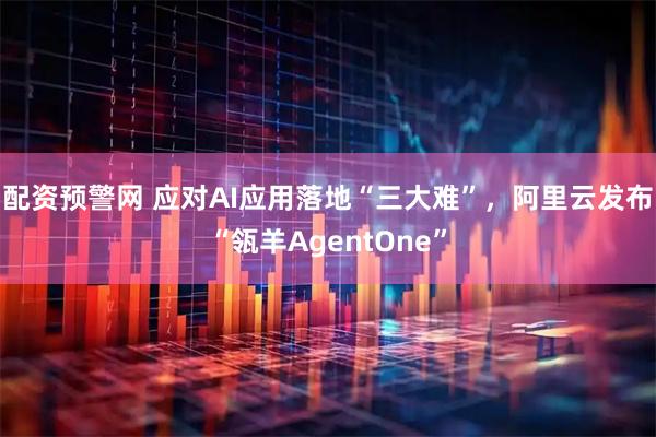 配资预警网 应对AI应用落地“三大难”，阿里云发布“瓴羊AgentOne”
