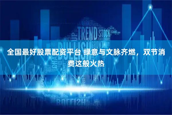 全国最好股票配资平台 绿意与文脉齐燃，双节消费这般火热